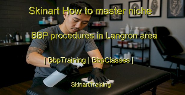 Skinart How to master niche BBP procedures in Langron area | BbpTraining | BbpClasses | SkinartTraining-Sweden